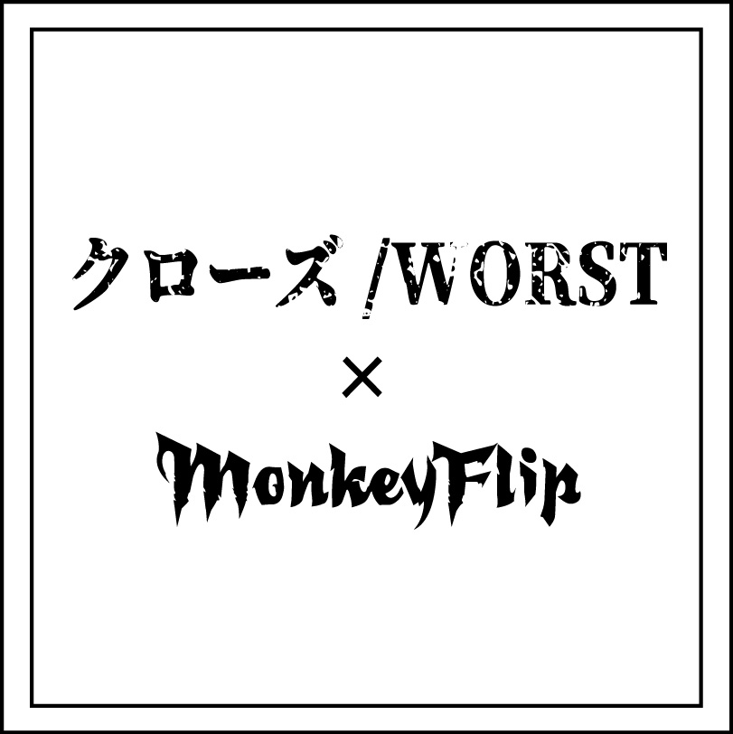 クローズ/WORST × MonkeyFlip
