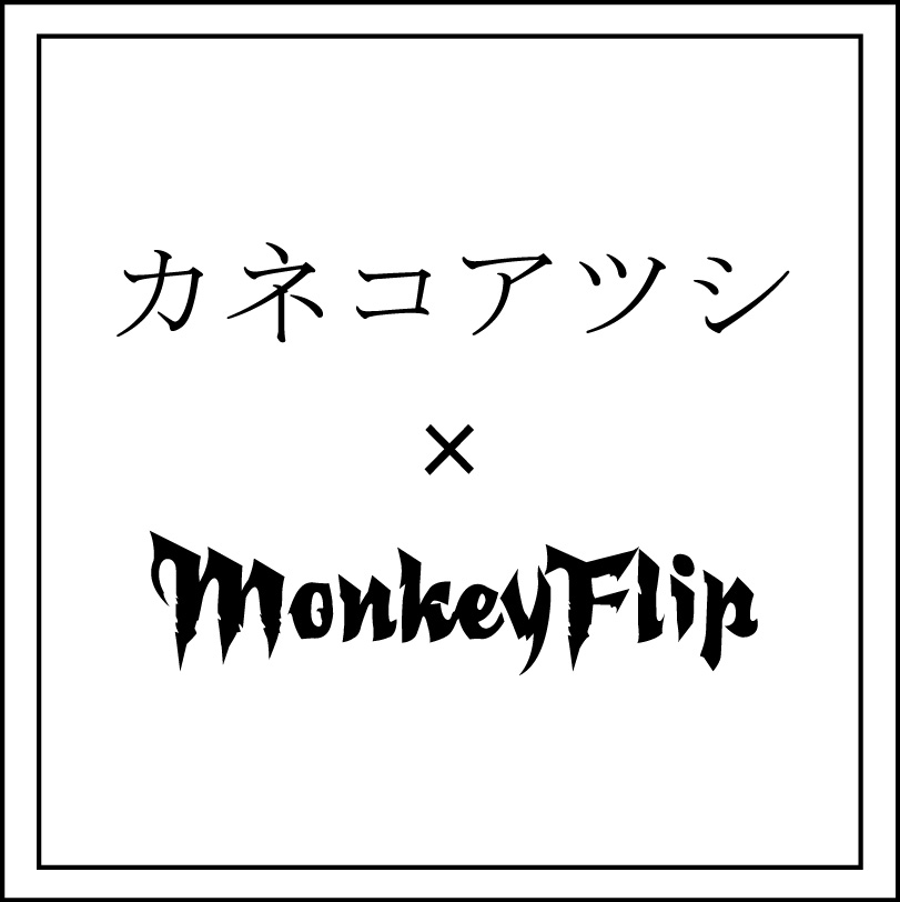 カネコアツシ × MonkeyFlip
